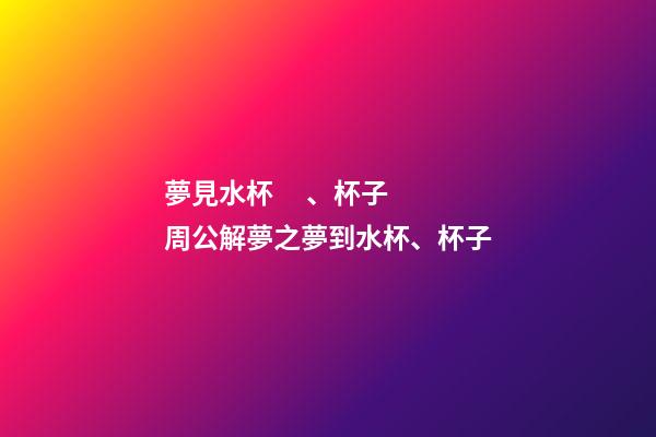 夢見水杯、杯子　周公解夢之夢到水杯、杯子